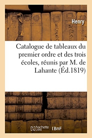 Henry. Catalogue de Tableaux Du Premier Ordre Et Des Trois Écoles - Réunis Par M. de Lahante, Dans La Galerie Lebrun. Hachette Livre - BNF, 2018.