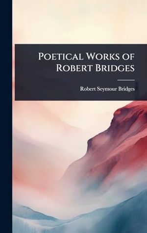 Bridges, Robert Seymour. Poetical Works of Robert Bridges. Creative Media Partners, LLC, 2025.