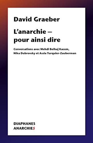 Graeber, David. L'Anarchie - Pour Ainsi Dire - Conversations Avec Mehdi Belhaj Kacem, Nika Dubrovsky Et Assia Turquier Zauberman. Diaphanes, 2021.