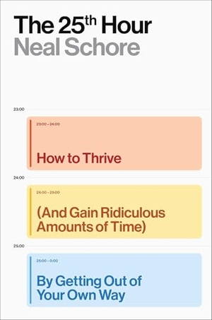 Schore, Neal. The 25th Hour - How to Thrive (and Gain Ridiculous Amounts of Time) by Getting Out of Your Own Way. Avid Reader Press / Simon & Schuster, 2026.