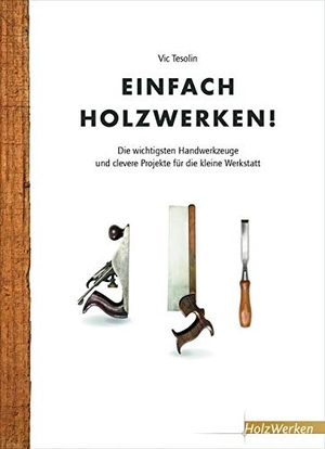 Einfach Holzwerken! - Die wichtigsten Handwerkzeuge und clevere Projekte für die kleine Werkstatt. Vincentz Network GmbH & C, 2017.