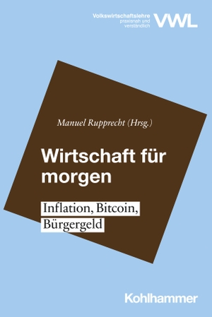 Rupprecht, Manuel (Hrsg.). Wirtschaft für morgen - Inflation, Bitcoin, Bürgergeld. Kohlhammer W., 2023.