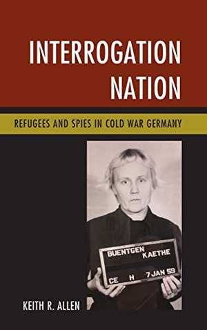 Allen, Keith R.. Interrogation Nation - Refugees and Spies in Cold War Germany. Rowman & Littlefield Publishers, 2017.