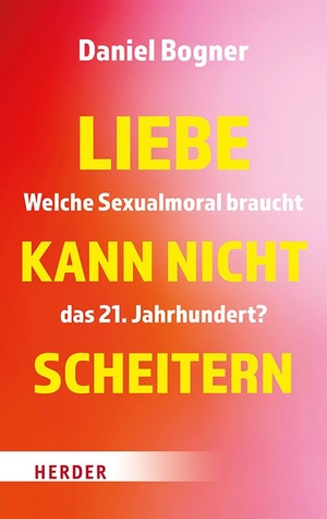 Bogner, Daniel. Liebe kann nicht scheitern - Welche Sexualmoral braucht das 21. Jahrhundert?. Herder Verlag GmbH, 2024.