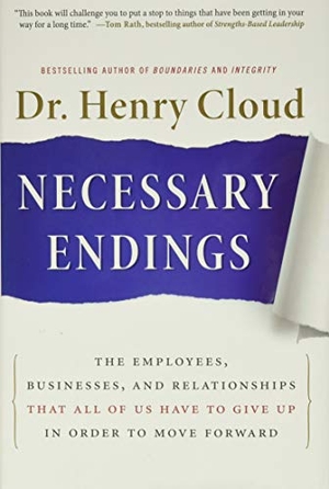 Cloud, Henry. Necessary Endings - The Employees, Businesses, and Relationships That All of Us Have to Give Up in Order to Move Forward. HarperCollins Publishers Inc, 2011.