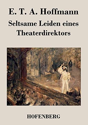 Hoffmann, E. T. A.. Seltsame Leiden eines Theaterdirektors - Aus mündlicher Tradition mitgeteilt vom Verfasser der Fantasiestücke in Callots Manier. Hofenberg, 2016.