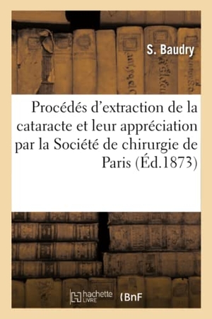 Baudry. Des Principaux Procédés d'Extraction de la Cataracte Et de Leur Appréciation. Hachette Livre - BNF, 2017.