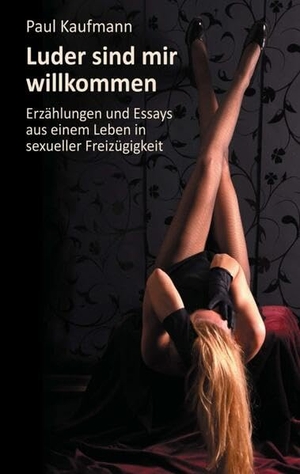Kaufmann, Paul. Luder sind mir willkommen - Erzählungen und Essays aus einem Leben in sexueller Freizügigkeit. tredition, 2014.