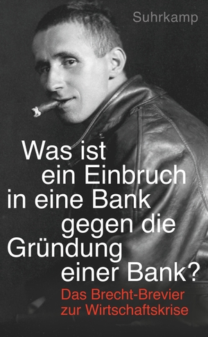 Brecht, Bertolt. "Was ist ein Einbruch in eine Bank gegen die Gründung einer Bank?" - Das Brecht-Brevier zur Wirtschaftskrise. Suhrkamp Verlag AG, 2016.