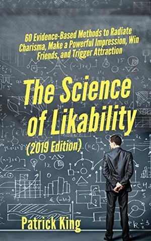 King, Patrick. The Science of Likability - 60 Evidence-Based Methods to Radiate Charisma, Make a Powerful Impression, Win Friends, and Trigger Attraction. PKCS Media, Inc., 2019.