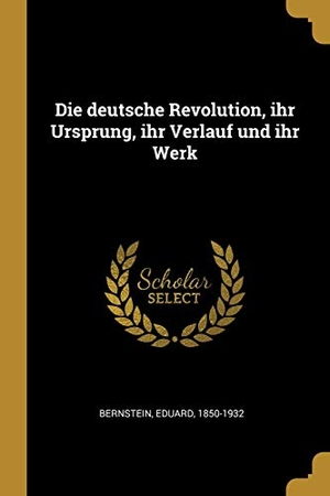 Bernstein, Eduard. Die Deutsche Revolution, Ihr Ursprung, Ihr Verlauf Und Ihr Werk. WENTWORTH PR, 2018.