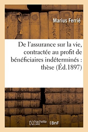 Ferrié. De l'assurance sur la vie considérée spécialement dans le cas où elle est contractée - au profit de bénéficiaires indéterminés : thèse pour le doctorat. Hachette Livre, 2018.