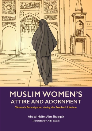 Abu Shuqqah, Abd Al-Halim. Muslim Women's Attire and Adornment - Women's Emancipation during the Prophet's Lifetime. Kube Publishing, 2022.