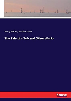 Morley, Henry / Jonathan Swift. The Tale of a Tub and Other Works. hansebooks, 2017.
