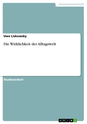 Liskowsky, Uwe. Die Wirklichkeit der Alltagswelt. GRIN Verlag, 2011.