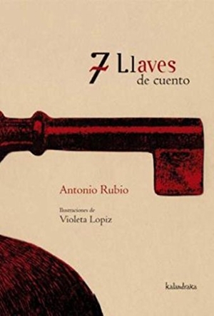 Rubio, Antonio / Violeta Fernández Lópiz. 7 llaves de cuento. Kalandraka Ediciones Andalucía, S.L., 2009.