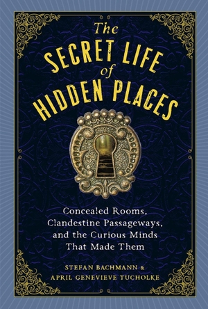 Bachmann, Stefan / April Genevieve Tucholke. The Secret Life of Hidden Places - Concealed Rooms, Clandestine Passageways, and the Curious Minds That Made Them. Workman Publishing, 2024.
