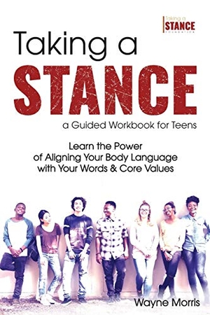 Morris, Wayne. Taking a Stance Guided Workbook for Teens - Learn the Power  of Aligning Your Body Language with Your Words & Core Values. Taking a Stance Foundation LLC, 2020.