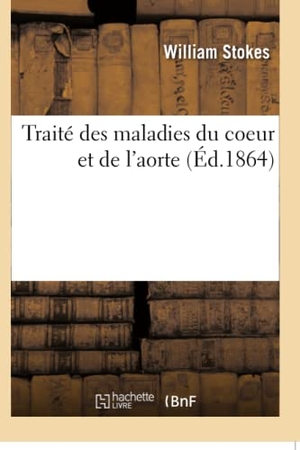 Stokes-W. Traité des maladies du coeur et de l'aorte. Hachette Livre, 2018.
