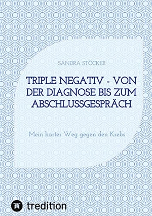 Stöcker, Sandra. Triple negativ - Von der Diagnose bis zum Abschlussgespräch - Mein harter Weg gegen den Krebs. tredition, 2021.