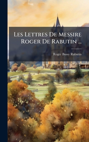 Les Lettres De Messire Roger De Rabutin .... British Library, Historical Print Editions, 2025.