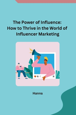 Hanna. The Power of Influence - How to Thrive in the World of Influencer Marketing. Independent, 2023.