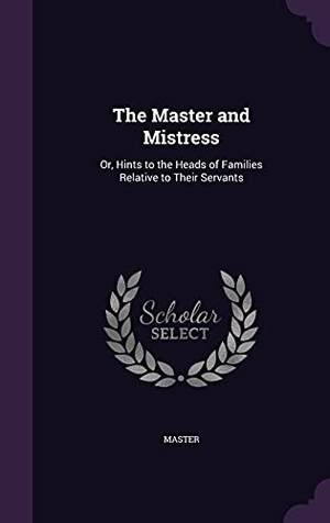 Master. The Master and Mistress: Or, Hints to the Heads of Families Relative to Their Servants. Touchladybirdlucky Studios, 2016.