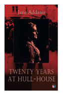 Twenty Years at Hull-House: Life and Work of the Mother of Social Work, Leader in Women's Suffrage and the First American Woman to Be Awarded the