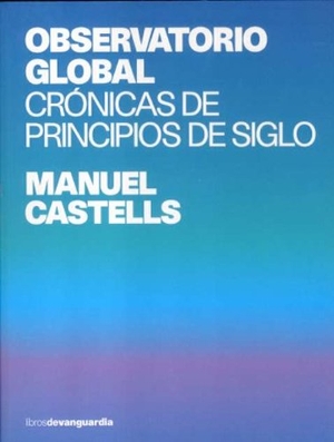 Castells, Manuel. Observatorio global : crónicas de principios de siglo. , 2006.