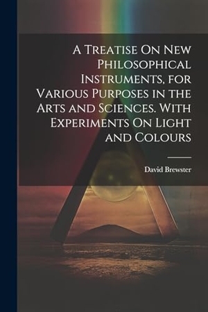 Brewster, David. A Treatise On New Philosophical Instruments, for Various Purposes in the Arts and Sciences. With Experiments On Light and Colours. Creative Media Partners, LLC, 2023.