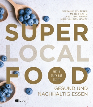 Schäfter, Stefanie / Hövel, Kira van den et al. Super Local Food - Gesund und nachhaltig essen. Faktencheck und Rezepte. Oekom Verlag GmbH, 2020.