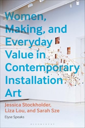 Speaks, Elyse. Women, Making, and Everyday Value in Contemporary Installation Art - Jessica Stockholder, Liza Lou, and Sarah Sze. Bloomsbury Publishing plc, 2025.