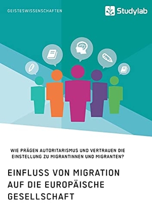 Anonym. Einfluss von Migration auf die europäische Gesellschaft. Wie prägen Autoritarismus und Vertrauen die Einstellung zu Migrantinnen und Migranten?. Studylab, 2021.