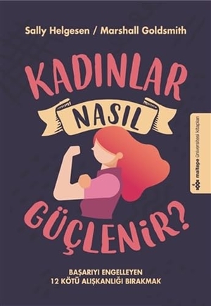 Helgesen, Sally / Marshall Goldsmith. Kadinlar Nasil Güclenir. Maltepe Üniversitesi Kitaplari, 2019.