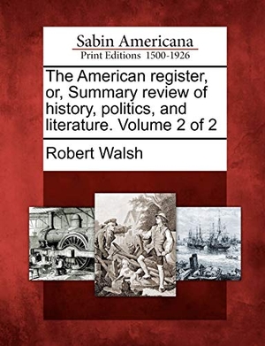 Walsh, Robert. The American Register, Or, Summary Review of History, Politics, and Literature. Volume 2 of 2. Gale Ecco, Sabin Americana, 2012.