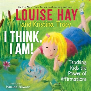Hay, Louise / Kristina Tracy. I Think, I Am! - Teaching Kids the Power of Affirmations. Hay House UK Ltd, 2020.