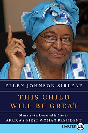 Sirleaf, Ellen Johnson. This Child Will Be Great - Memoir of a Remarkable Life by Africa's First Woman President. Harperluxe, 2013.