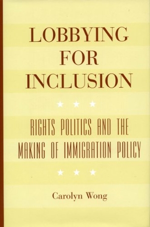 Wong, Carolyn. Lobbying for Inclusion - Rights Politics and the Making of Immigration Policy. Stanford University Press, 2006.