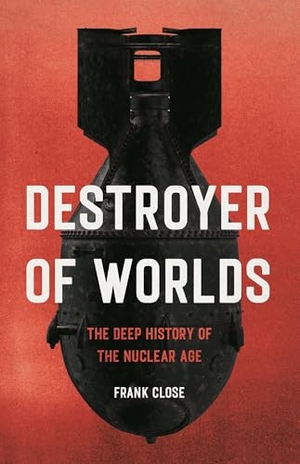 Close, Frank. Destroyer of Worlds - The Deep History of the Nuclear Age. Basic Books, 2025.