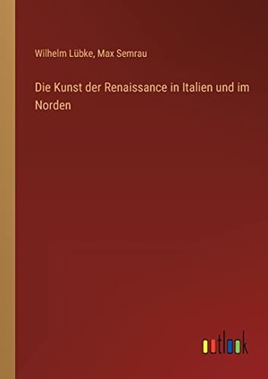 Lübke, Wilhelm / Max Semrau. Die Kunst der Renaissance in Italien und im Norden. Outlook Verlag, 2022.