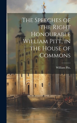 Pitt. The Speeches of the Right Honourable William Pitt, in the House of Commons. Tradd Street Press, 2023.