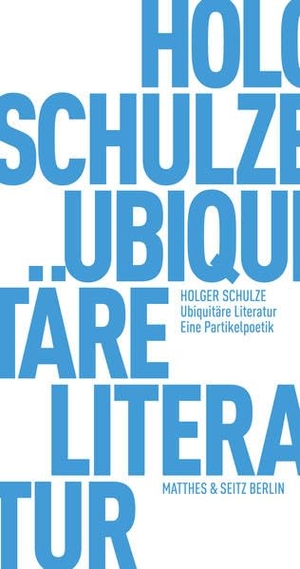 Schulze, Holger. Ubiquitäre Literatur - Eine Partikelpoetik. Matthes & Seitz Verlag, 2020.