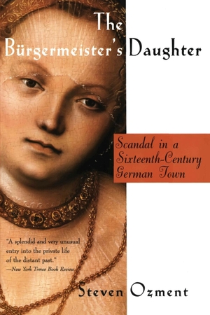 Ozment, Steven. The Burgermeister's Daughter - Scandal in a Sixteenth-Century German Town. Harper Perennial, 2020.