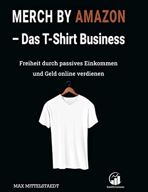 Mittelstaedt, Max. Merch by Amazon (MbA) - Das T-Shirt Business - Freiheit durch passives Einkommen und Geld online verdienen. Books on Demand, 2022.