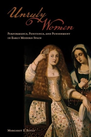 Boyle, Margaret E. Unruly Women - Performance, Penitence, and Punishment in Early Modern Spain. University of Toronto Press, 2014.