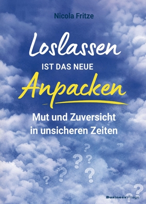Fritze, Nicola. Loslassen ist das neue Anpacken! - Mut und Zuversicht in unsicheren Zeiten. BusinessVillage GmbH, 2026.