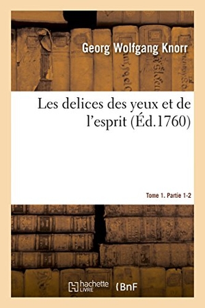 Knorr-G. Les Delices Des Yeux Et de l'Esprit. Tome 1. Partie 1-2 - Ou Collection Generale Des Differentes Especes de Coquillages Que La Mer Renferme. Hachette Livre, 2018.