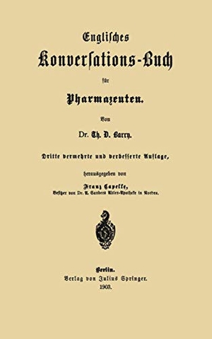 Capelle, Franz / Th. D. Barry. Englisches Konversations-Buch für Pharmazeuten. Springer Berlin Heidelberg, 1903.