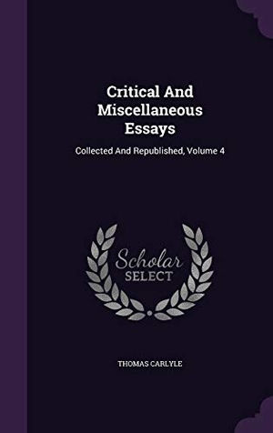 Carlyle, Thomas. Critical And Miscellaneous Essays: Collected And Republished, Volume 4. Touchladybirdlucky Studios, 2015.