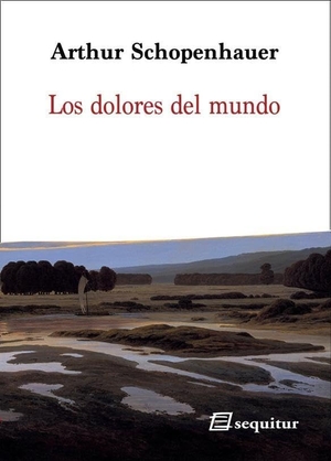 Schopenhauer, Arthur. Los dolores del mundo. Ediciones Sequitur, 2020.